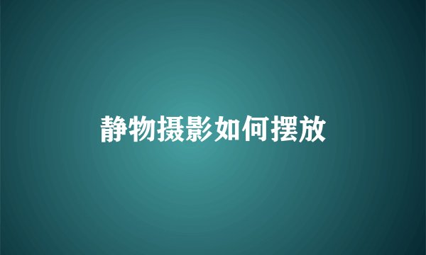 静物摄影如何摆放