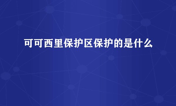 可可西里保护区保护的是什么
