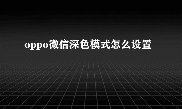 oppo微信深色模式怎么设置
