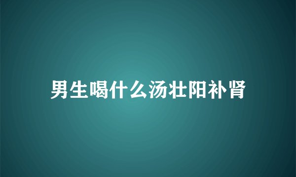 男生喝什么汤壮阳补肾