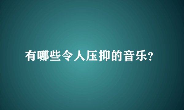 有哪些令人压抑的音乐？