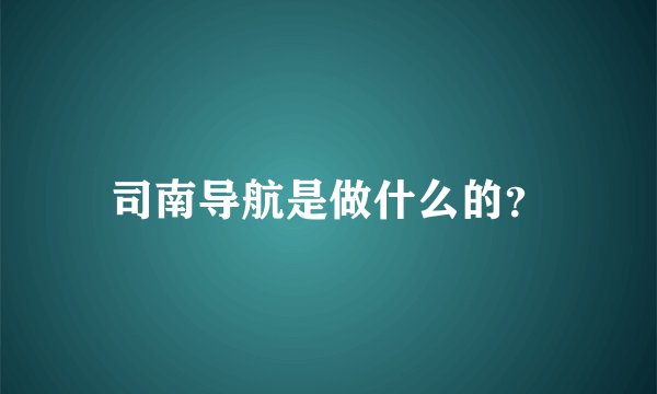 司南导航是做什么的？