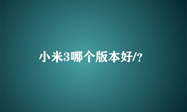 小米3哪个版本好/？