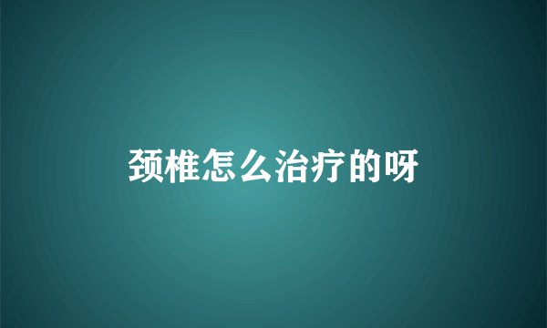 颈椎怎么治疗的呀