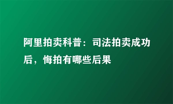 阿里拍卖科普：司法拍卖成功后，悔拍有哪些后果