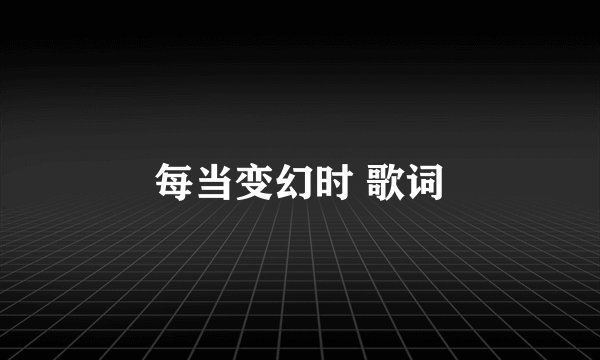 每当变幻时 歌词
