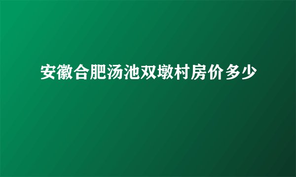 安徽合肥汤池双墩村房价多少