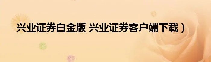 兴业证券白金版 兴业证券客户端下载）