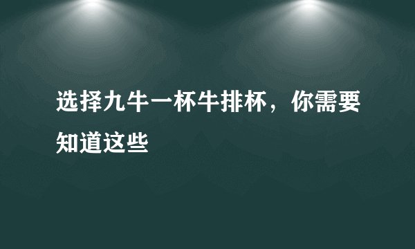 选择九牛一杯牛排杯，你需要知道这些