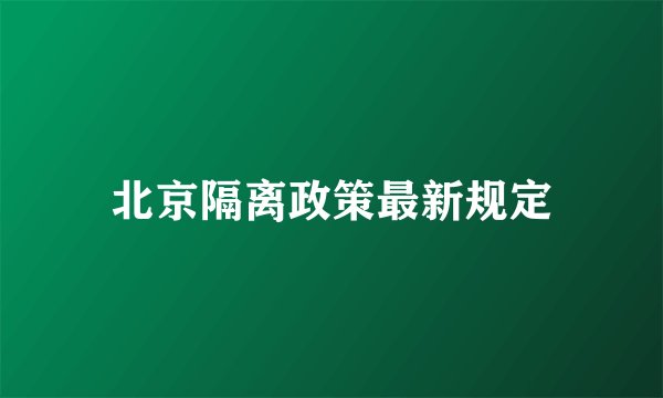 北京隔离政策最新规定