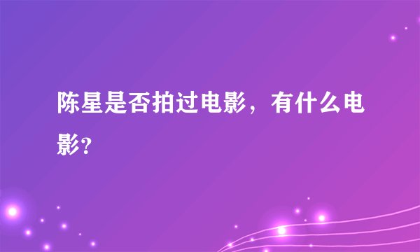 陈星是否拍过电影，有什么电影？