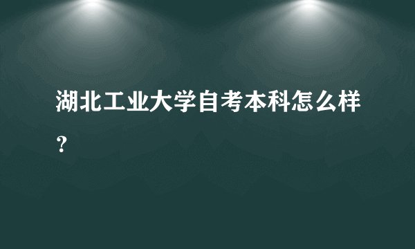湖北工业大学自考本科怎么样？