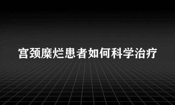宫颈糜烂患者如何科学治疗