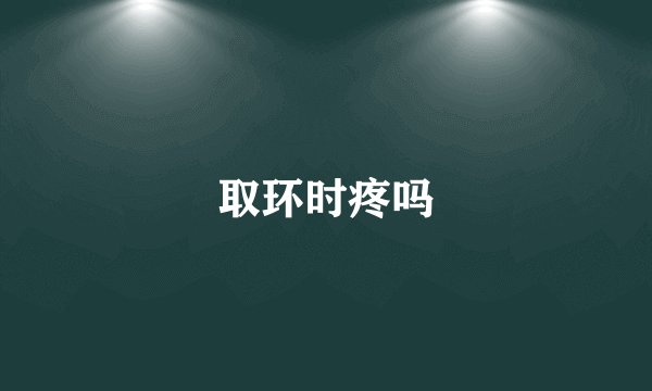 取环时疼吗