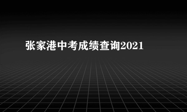 张家港中考成绩查询2021