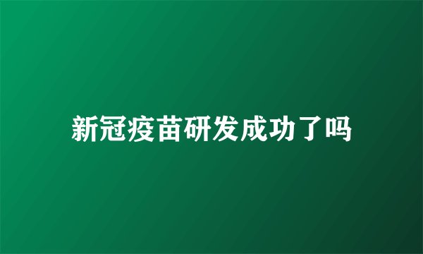 新冠疫苗研发成功了吗