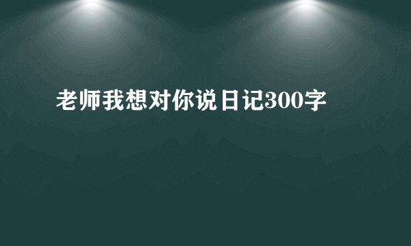 老师我想对你说日记300字