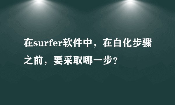 在surfer软件中，在白化步骤之前，要采取哪一步？