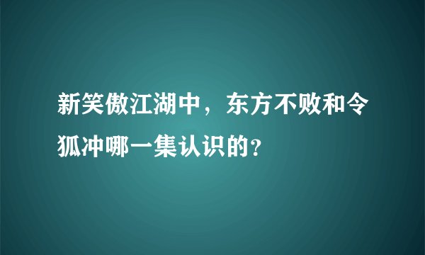 新笑傲江湖中，东方不败和令狐冲哪一集认识的？