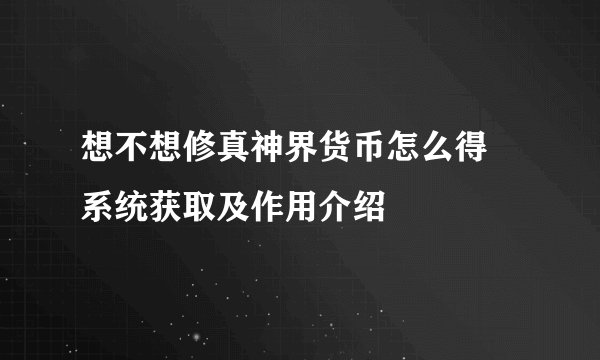 想不想修真神界货币怎么得 系统获取及作用介绍