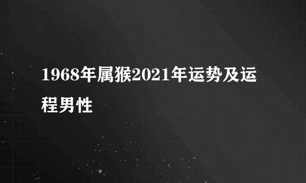 1968年属猴2021年运势及运程男性
