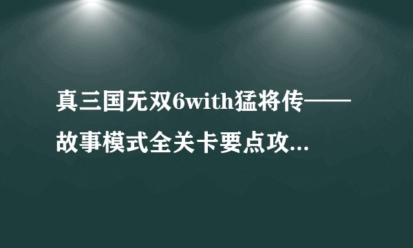 真三国无双6with猛将传——故事模式全关卡要点攻略(一)