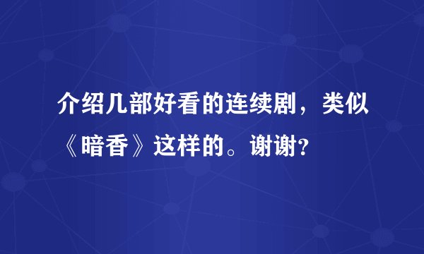 介绍几部好看的连续剧，类似《暗香》这样的。谢谢？