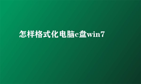 怎样格式化电脑c盘win7