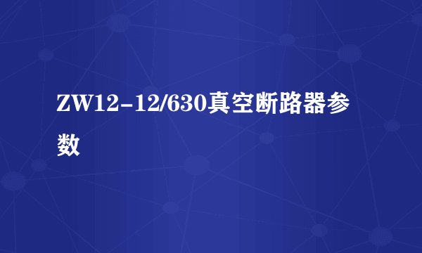 ZW12-12/630真空断路器参数