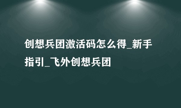 创想兵团激活码怎么得_新手指引_飞外创想兵团