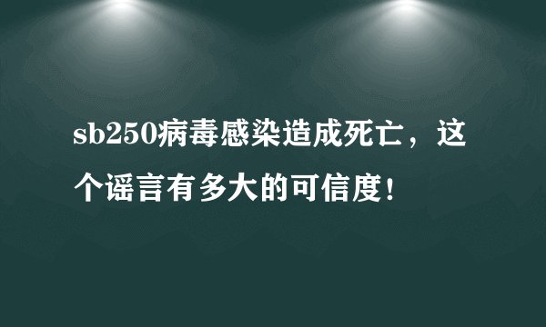 sb250病毒感染造成死亡，这个谣言有多大的可信度！