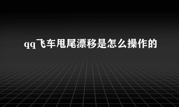 qq飞车甩尾漂移是怎么操作的