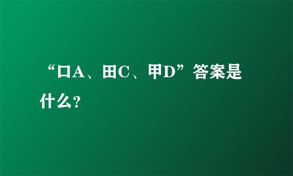 “口A、田C、甲D”答案是什么？