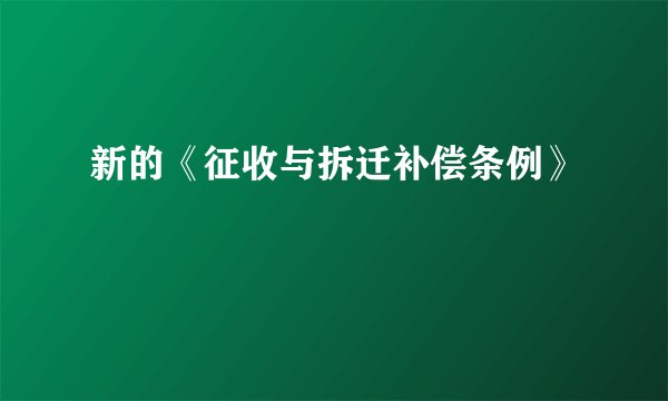 新的《征收与拆迁补偿条例》