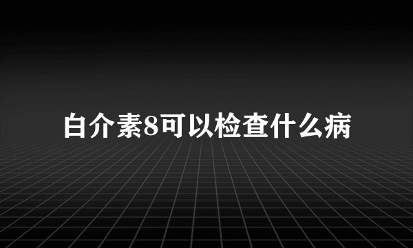 白介素8可以检查什么病