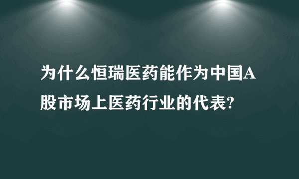 为什么恒瑞医药能作为中国A股市场上医药行业的代表?