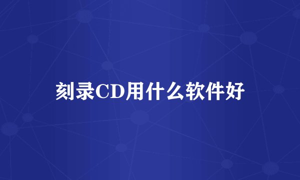 刻录CD用什么软件好