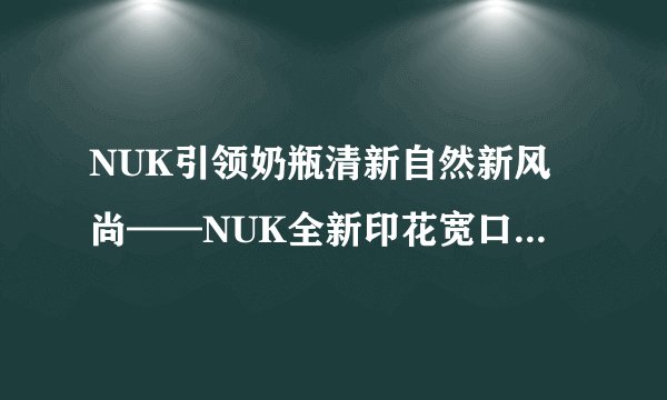 NUK引领奶瓶清新自然新风尚——NUK全新印花宽口玻璃奶瓶上市