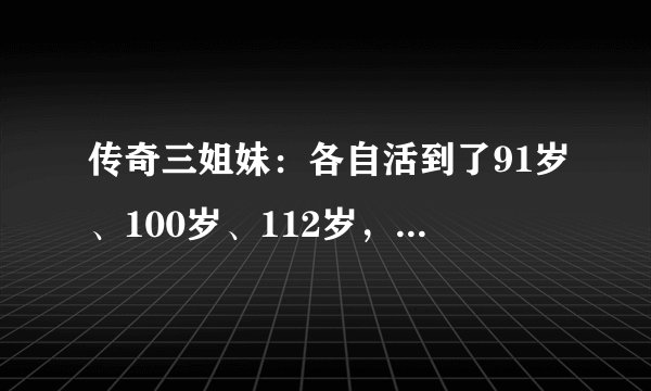 传奇三姐妹：各自活到了91岁、100岁、112岁，她们为何能长寿？