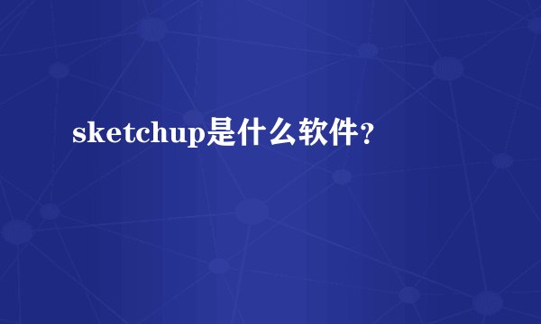 sketchup是什么软件？