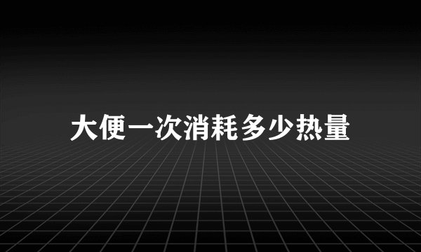 大便一次消耗多少热量