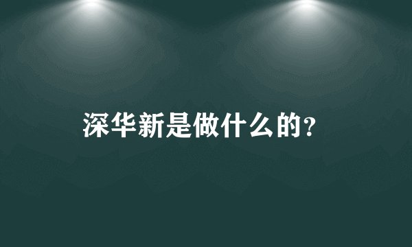 深华新是做什么的？
