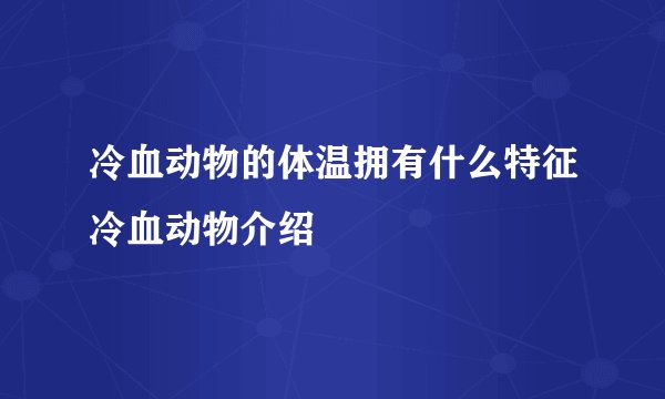 冷血动物的体温拥有什么特征冷血动物介绍