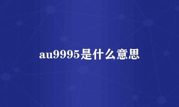 au9995是什么意思