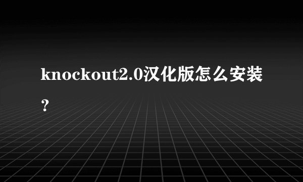 knockout2.0汉化版怎么安装？