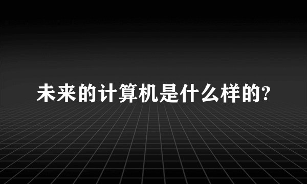 未来的计算机是什么样的?