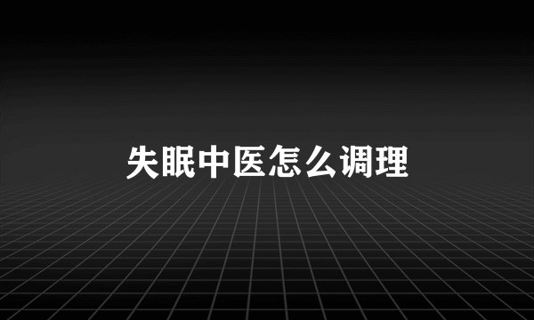 失眠中医怎么调理
