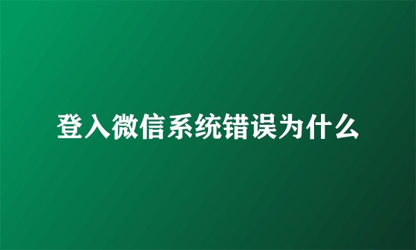登入微信系统错误为什么