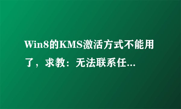 Win8的KMS激活方式不能用了，求教：无法联系任何密钥管理服务器