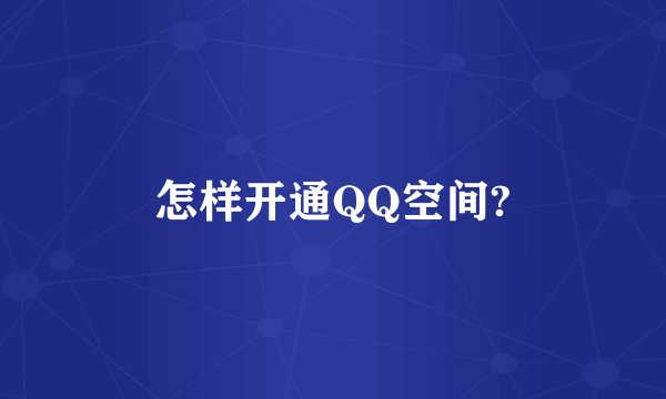 怎样开通QQ空间?